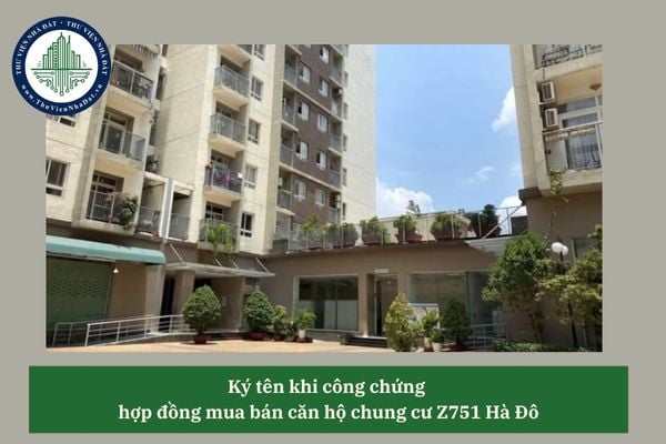 Bắt buộc phải ký tên trong hợp đồng mua bán căn hộ chung cư Z751 Hà Đô trước mặt công chứng viên?