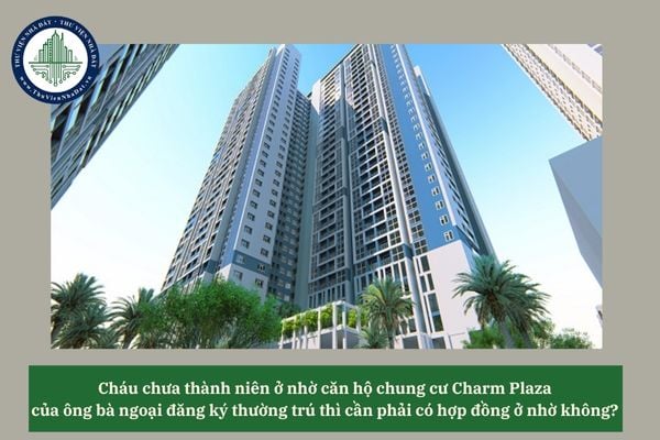 Cháu chưa thành niên ở nhờ căn hộ chung cư Charm Plaza của ông bà ngoại đăng ký thường trú thì cần phải có hợp đồng ở nhờ không? 