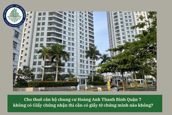 Cho thuê căn hộ chung cư Hoàng Anh Thanh Bình Quận 7 không có Giấy chứng nhận thì cần có giấy tờ chứng minh nào không?