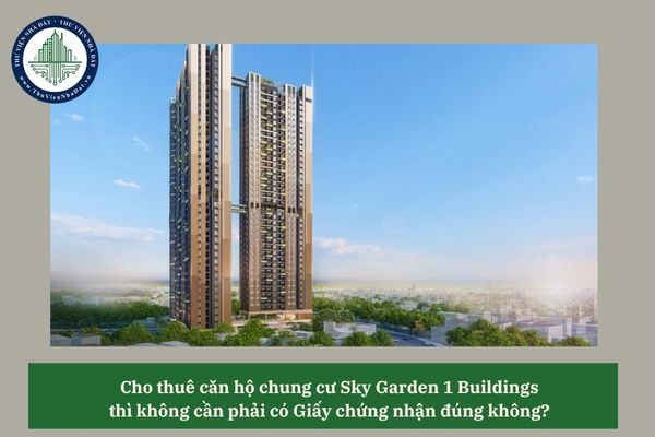 Cho thuê căn hộ chung cư Sky Garden 1 Buildings thì không cần phải có Giấy chứng nhận đúng không? 