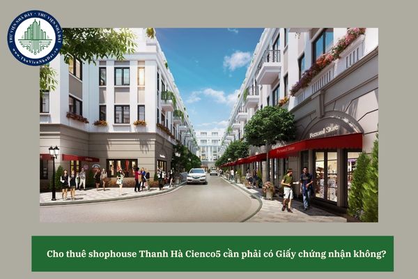 Cho thuê shophouse Thanh Hà Cienco5 cần phải có Giấy chứng nhận không? 