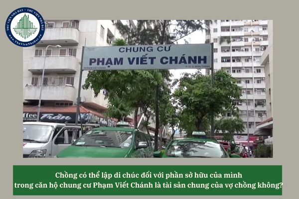 Chồng có thể lập di chúc đối với phần sở hữu của mình trong căn hộ chung cư Phạm Viết Chánh là tài sản chung của vợ chồng không?