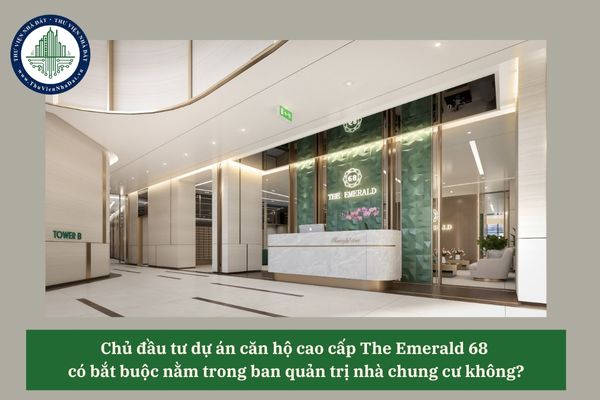 Chủ đầu tư dự án căn hộ cao cấp The Emerald 68 có bắt buộc nằm trong ban quản trị nhà chung cư không? 