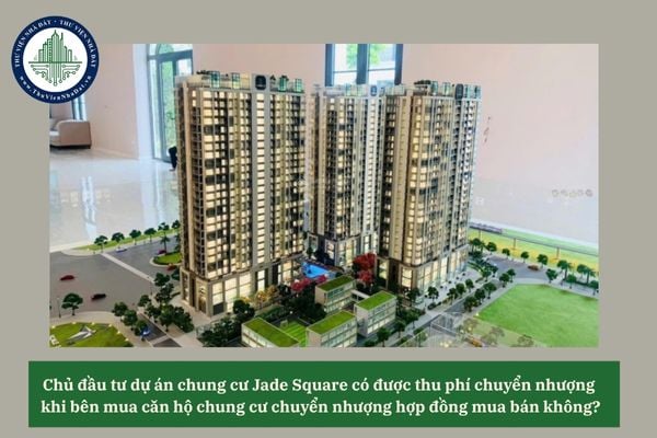 Chủ đầu tư dự án chung cư Jade Square có được thu phí chuyển nhượng khi bên mua căn hộ chung cư chuyển nhượng hợp đồng mua bán không? 