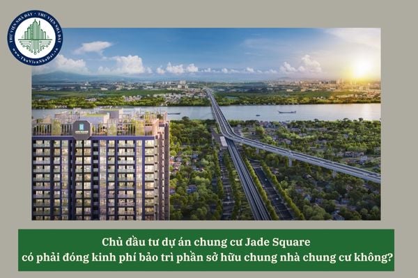 Chủ đầu tư dự án chung cư Jade Square  có phải đóng kinh phí bảo trì phần sở hữu chung nhà chung cư không?