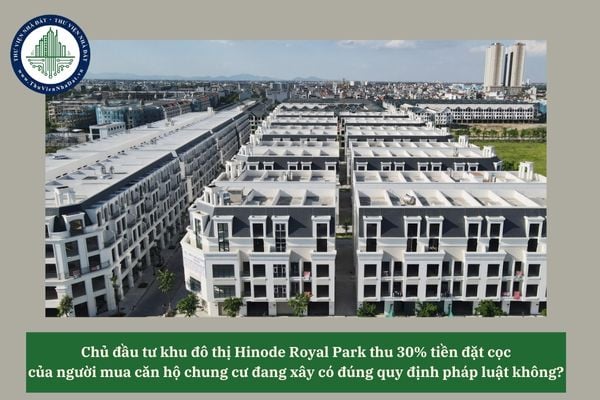 Chủ đầu tư khu đô thị Hinode Royal Park thu 30% tiền đặt cọc của người mua căn hộ chung cư đang xây có đúng quy định pháp luật không? 