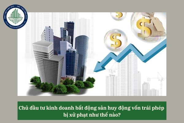 Chủ đầu tư kinh doanh bất động sản huy động vốn trái phép bị xử phạt như thế nào?