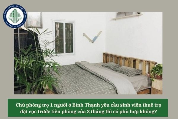 Chủ phòng trọ 1 người ở Bình Thạnh yêu cầu sinh viên thuê trọ đặt cọc trước tiền phòng của 3 tháng thì có phù hợp không? 