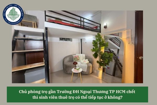 Chủ phòng trọ gần Trường ĐH Ngoại Thương TP HCM chết thì sinh viên thuê trọ có thể tiếp tục ở không? 