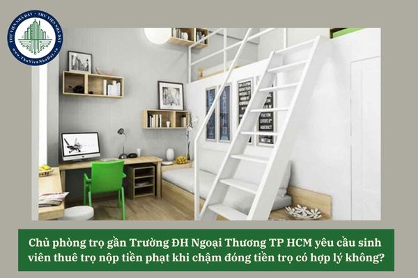 Chủ phòng trọ gần Trường ĐH Ngoại Thương TP HCM yêu cầu sinh viên thuê trọ nộp tiền phạt khi chậm đóng tiền trọ có hợp lý không? 