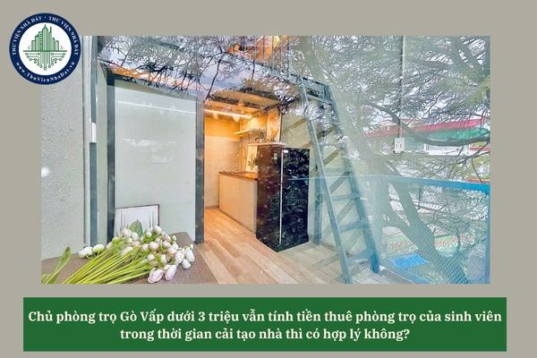 Chủ phòng trọ Gò Vấp dưới 3 triệu vẫn tính tiền thuê phòng trọ của sinh viên trong thời gian cải tạo nhà thì có hợp lý không? 