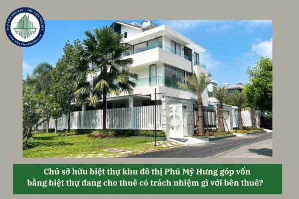 Chủ sở hữu biệt thự khu đô thị Phú Mỹ Hưng góp vốn bằng biệt thự đang cho thuê có trách nhiệm gì với bên thuê?  