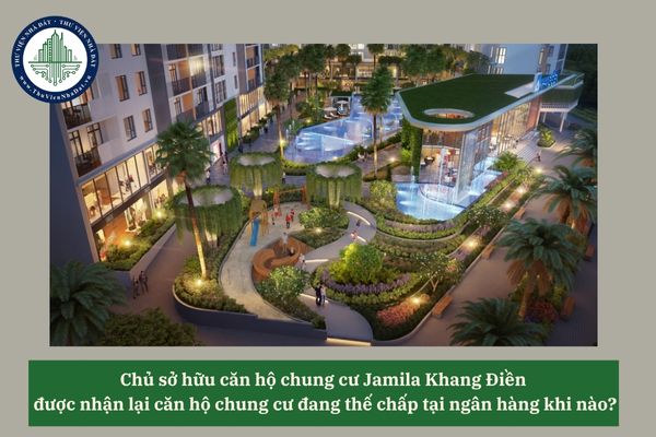 Chủ sở hữu căn hộ chung cư Jamila Khang Điền được nhận lại căn hộ chung cư đang thế chấp tại ngân hàng khi nào? 