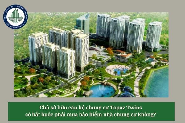Chủ sở hữu căn hộ chung cư Topaz Twins có bắt buộc phải mua bảo hiểm nhà chung cư không? 