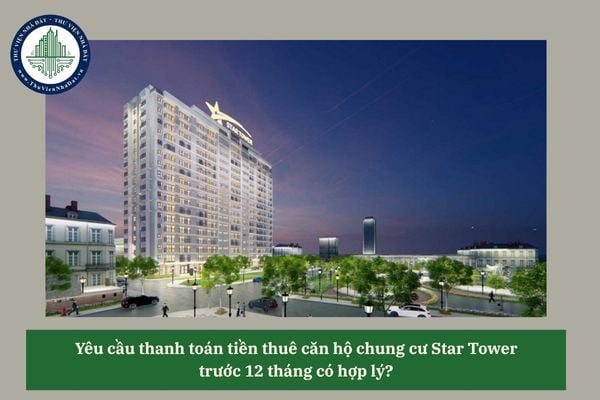 Yêu cầu thanh toán tiền thuê căn hộ chung cư Star Tower  trước 12 tháng có hợp lý?