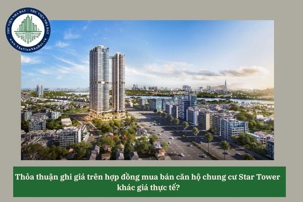 Thỏa thuận ghi giá trên hợp đồng mua bán căn hộ chung cư Star Tower  khác giá thực tế?