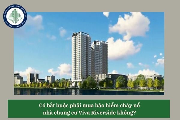 Có bắt buộc phải mua bảo hiểm cháy nổ nhà chung cư Viva Riverside không? 