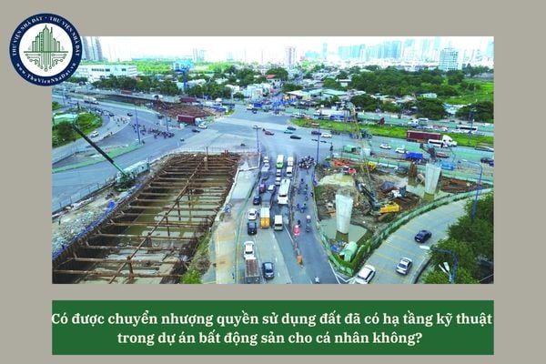 Có được chuyển nhượng quyền sử dụng đất đã có hạ tầng kỹ thuật trong dự án bất động sản cho cá nhân không? 