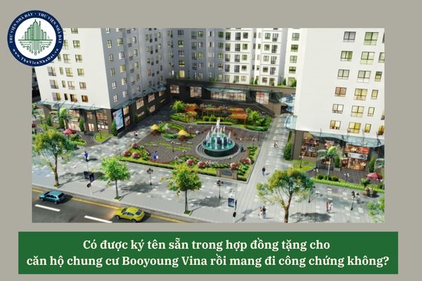 Có được ký tên sẵn trong hợp đồng tặng cho căn hộ chung cư Booyoung Vina rồi mang đi công chứng không? 