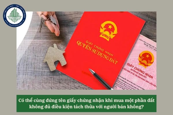 Có thể cùng đứng tên giấy chứng nhận khi mua một phần đất không đủ điều kiện tách thửa với người bán không? 