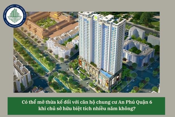 Có thể mở thừa kế đối với căn hộ chung cư An Phú Quận 6 khi chủ sở hữu biệt tích nhiều năm không? 