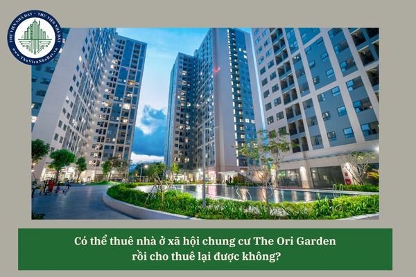 Có thể thuê nhà ở xã hội chung cư The Ori Garden rồi cho thuê lại được không?