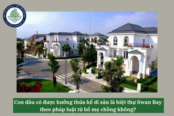 Con dâu có được hưởng thừa kế di sản là biệt thự Swan Bay theo pháp luật từ bố mẹ chồng không? 