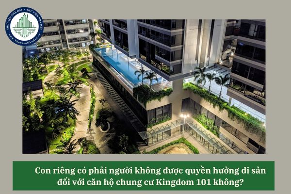 Con riêng có phải người không được quyền hưởng di sản đối với căn hộ chung cư Kingdom 101 không? 