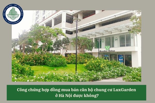 Công chứng hợp đồng mua bán căn hộ chung cư LuxGarden ở Hà Nội được không? 