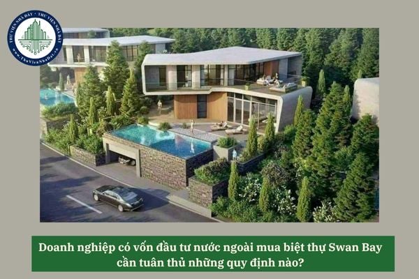 Doanh nghiệp có vốn đầu tư nước ngoài mua biệt thự Swan Bay cần tuân thủ những quy định nào? 