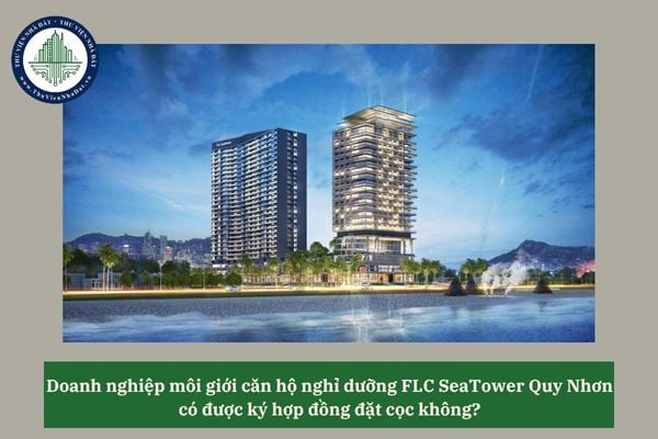 Doanh nghiệp môi giới căn hộ nghỉ dưỡng FLC SeaTower Quy Nhơn có được ký hợp đồng đặt cọc không? 