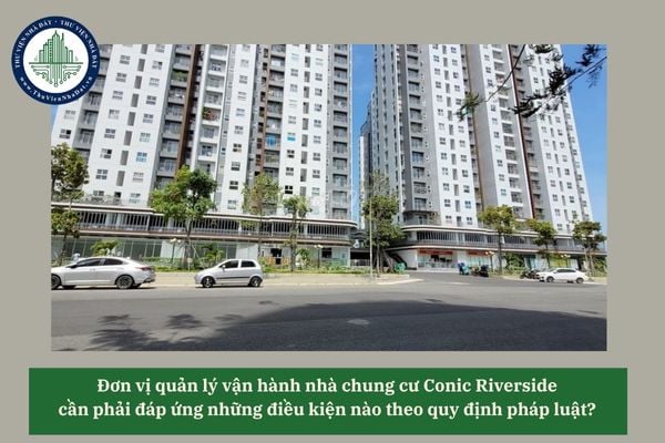 Đơn vị quản lý vận hành nhà chung cư Conic Riverside cần phải đáp ứng những điều kiện nào theo quy định pháp luật? 