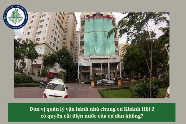 Đơn vị quản lý vận hành nhà chung cư Khánh Hội 2 có quyền cắt điện nước của cư dân không? 