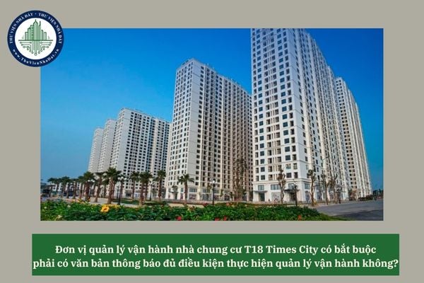 Đơn vị quản lý vận hành nhà chung cư T18 Times City có bắt buộc phải có văn bản thông báo đủ điều kiện thực hiện quản lý vận hành không?