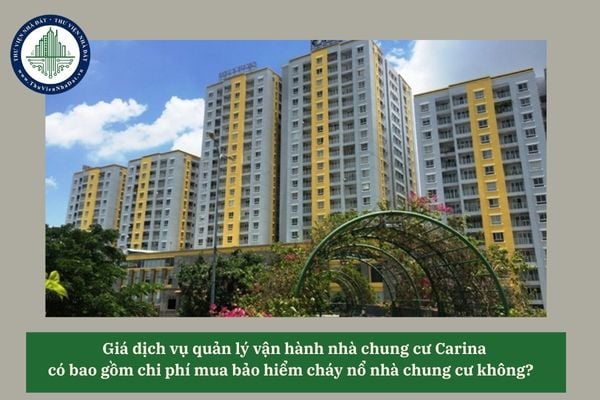 Giá dịch vụ quản lý vận hành nhà chung cư Carina có bao gồm chi phí mua bảo hiểm cháy nổ nhà chung cư không? 