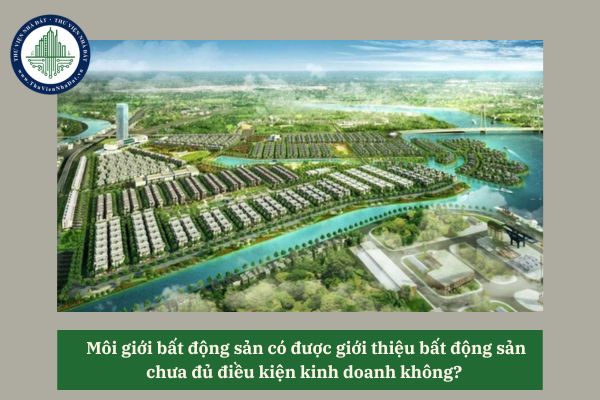 Môi giới bất động sản có được giới thiệu bất động sản chưa đủ điều kiện kinh doanh không?