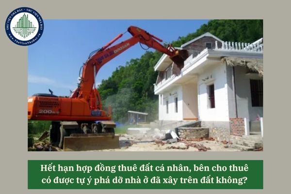 Hết hạn hợp đồng thuê đất cá nhân, bên cho thuê có được tự ý phá dỡ nhà ở đã xây trên đất không? 