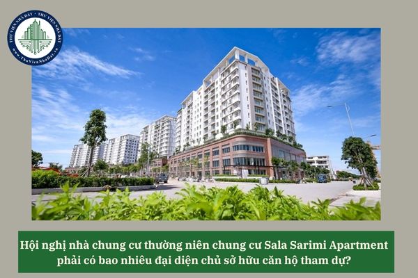 Hội nghị nhà chung cư thường niên chung cư Sala Sarimi Apartment phải có bao nhiêu đại diện chủ sở hữu căn hộ tham dự? 