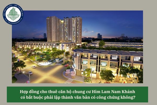 Hợp đồng cho thuê căn hộ chung cư Him Lam Nam Khánh có bắt buộc phải lập thành văn bản có công chứng không? 