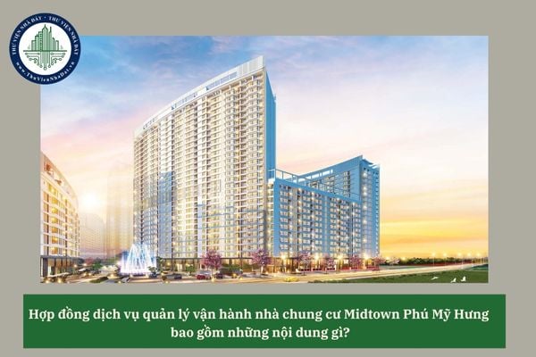 Hợp đồng dịch vụ quản lý vận hành nhà chung cư Midtown Phú Mỹ Hưng bao gồm những nội dung gì? 
