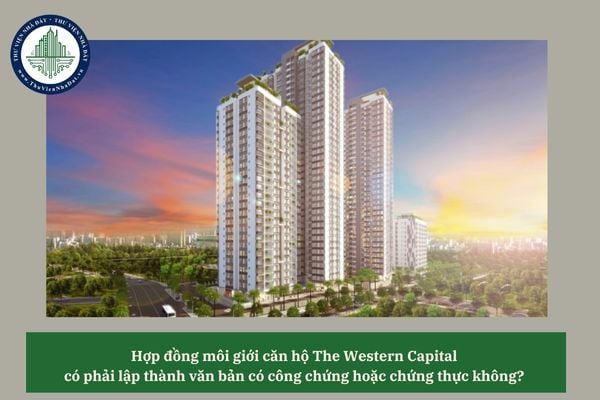 Hợp đồng môi giới căn hộ The Western Capital có phải lập thành văn bản có công chứng hoặc chứng thực không? 