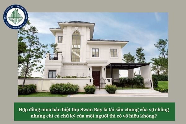 Hợp đồng mua bán biệt thự Swan Bay là tài sản chung của vợ chồng nhưng chỉ có chữ ký của một người thì có vô hiệu không? 