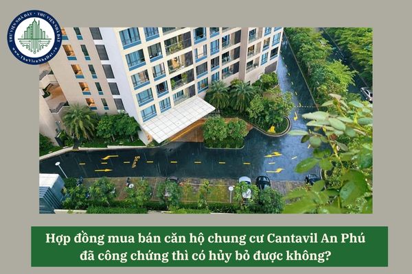 Hợp đồng mua bán căn hộ chung cư Cantavil An Phú đã công chứng thì có hủy bỏ được không? 