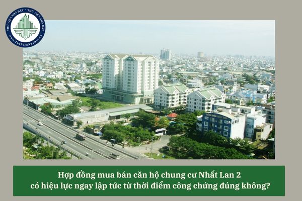 Hợp đồng mua bán căn hộ chung cư Nhất Lan 2 có hiệu lực ngay lập tức từ thời điểm công chứng đúng không? 