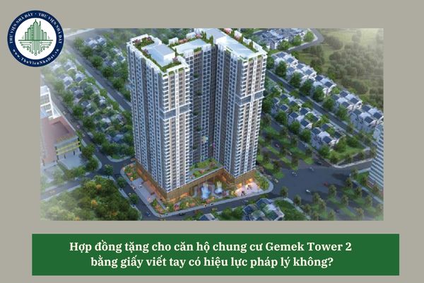 Hợp đồng tặng cho căn hộ chung cư Gemek Tower 2 bằng giấy viết tay có hiệu lực pháp lý không?