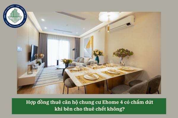 Hợp đồng thuê căn hộ chung cư Ehome 4 có chấm dứt khi bên cho thuê chết không? 