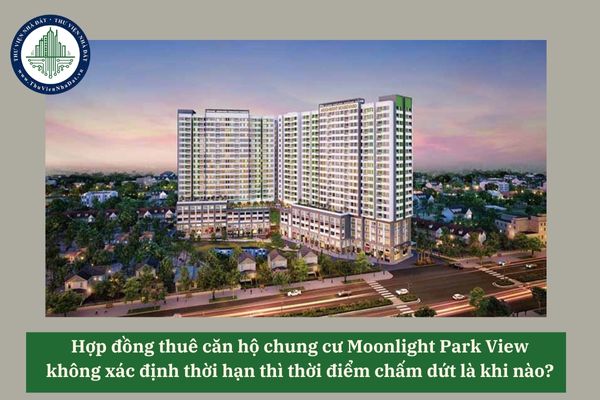 Hợp đồng thuê căn hộ chung cư Moonlight Park View không xác định thời hạn thì thời điểm chấm dứt là khi nào? 