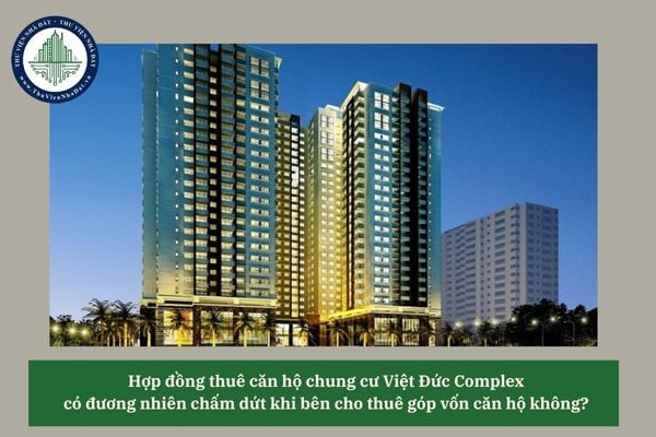 Hợp đồng thuê căn hộ chung cư Việt Đức Complex có đương nhiên chấm dứt khi bên cho thuê góp vốn căn hộ không? 