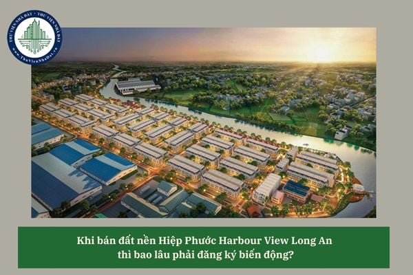 Khi bán đất nền Hiệp Phước Harbour View Long An  thì bao lâu phải đăng ký biến động?