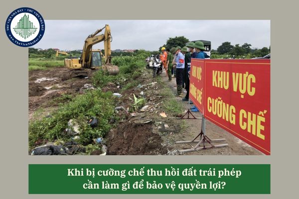 Khi bị cưỡng chế thu hồi đất trái phép cần làm gì để bảo vệ quyền lợi? 